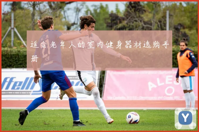 适合老年人的室内健身器材选购手册