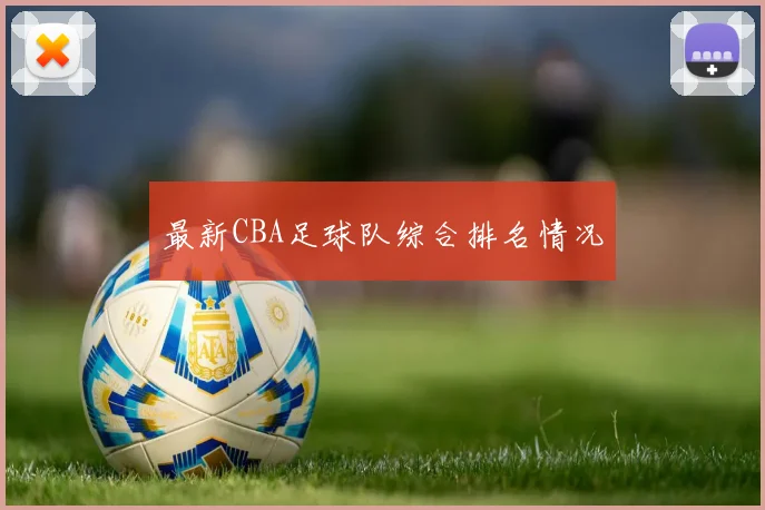 最新CBA足球队综合排名情况
