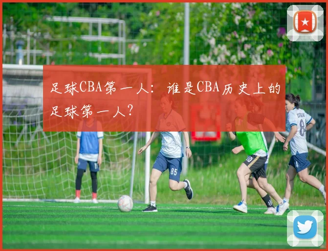 足球CBA第一人：谁是CBA历史上的足球第一人？