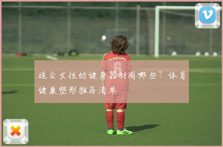 适合女性的健身器材有哪些?体育健康塑形推荐清单