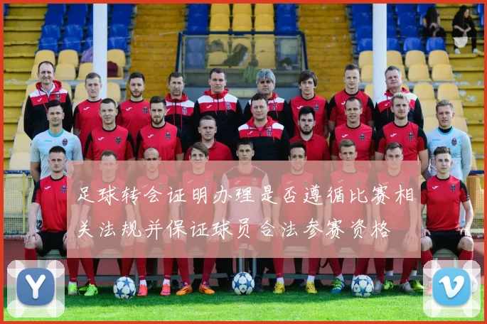 足球转会证明办理是否遵循比赛相关法规并保证球员合法参赛资格